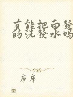 有能把白发洗黑的洗发水吗