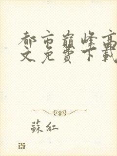 都市巅峰高手全文免费下载