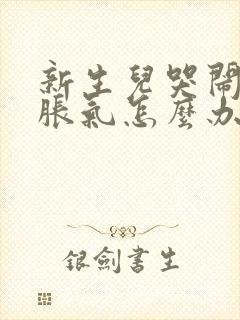 新生儿哭闹肚子胀气怎么办封面