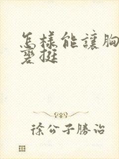 怎样能让胸变大变挺