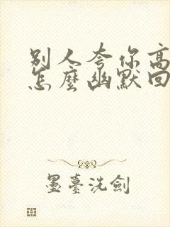 别人夸你高手时怎么幽默回复封面