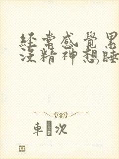 经常感觉累乏力没精神想睡觉