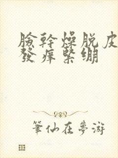 脸干燥脱皮发红发痒紧绷