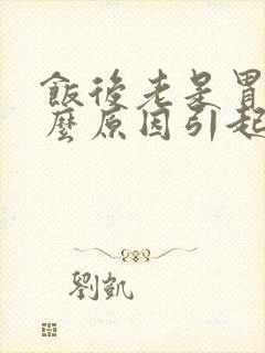 饭后老是胃疼什么原因引起的