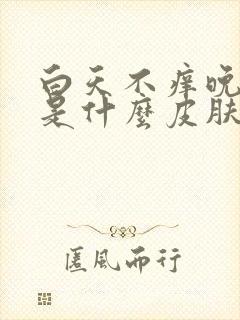 白天不痒晚上痒是什么皮肤病