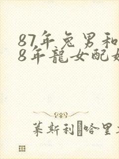 87年兔男和88年龙女配婚姻好不好