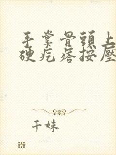 手掌骨头上长了硬疙瘩按压疼痛