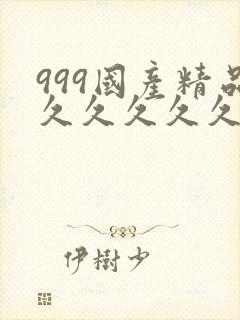 999国产精品久久久久久久