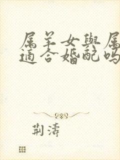 属羊女与属龙男适合婚配吗