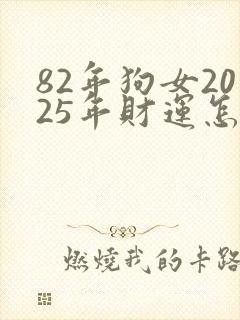82年狗女2025年财运怎么样