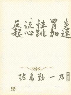 反流性胃炎会引起心跳加速心心慌