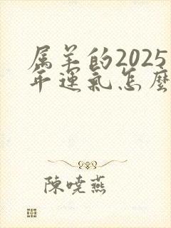 属羊的2025年运气怎么样