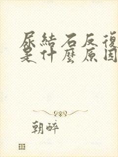 尿结石反复发作是什么原因引起的