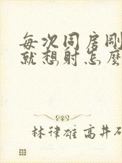 每次同房刚进去就想射怎么回事