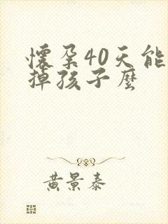 怀孕40天能打掉孩子么