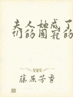 夫人她成了大佬们的团宠的漫画免费