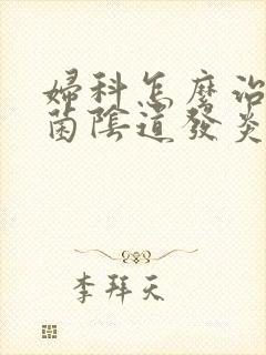 妇科怎么治疗霉菌阴道发炎