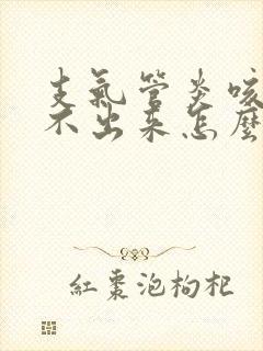 支气管炎咳痰咳不出来怎么办