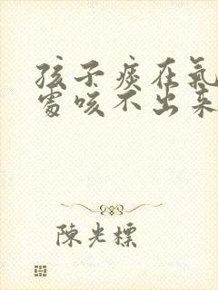 孩子痰在气管深处咳不出来