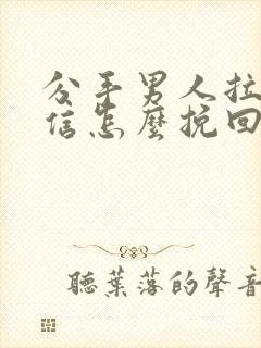 分手男人拉黑微信怎么挽回