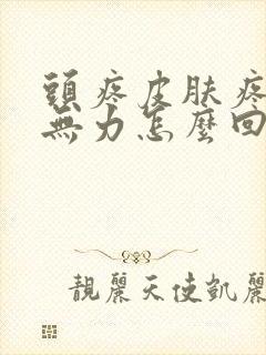 头疼皮肤疼浑身无力怎么回事