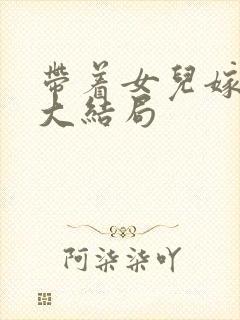 带着女儿嫁总裁大结局