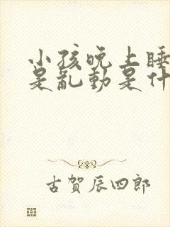 小孩晚上睡觉老是乱动是什么原因