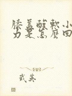 膝盖酸软小腿无力是怎么回事