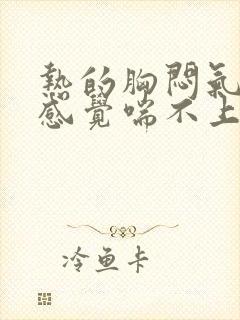 热的胸闷气短,感觉喘不上气什么原因