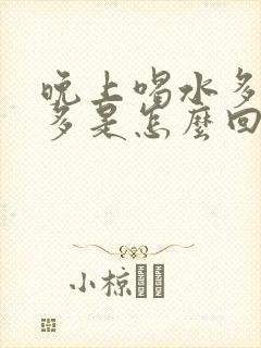 晚上喝水多夜尿多是怎么回事