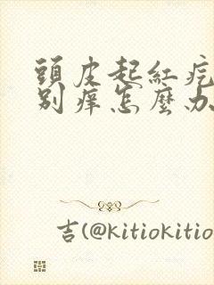 头皮起红疙瘩特别痒怎么办