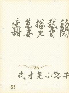 亿万总裁的契约甜妻免费阅读