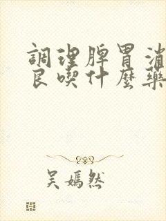 调理脾胃消化不良吃什么药