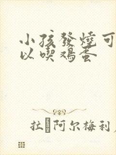 小孩发烧可不可以吃鸡蛋