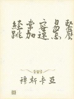 经常容易紧张心跳加速怎么办