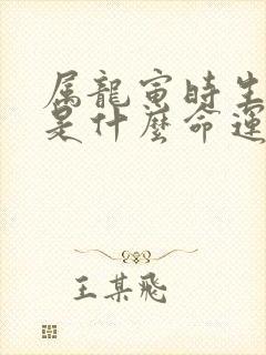 属龙寅时生男孩是什么命运