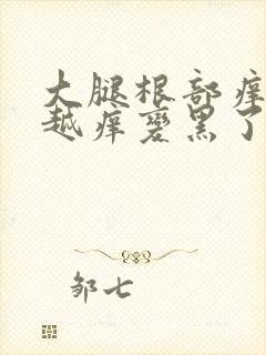 大腿根部痒越抓越痒变黑了