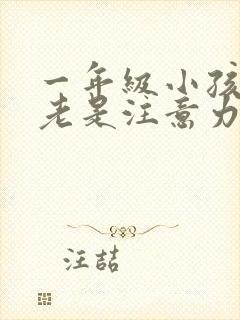 一年级小孩上课老是注意力不集中怎么办