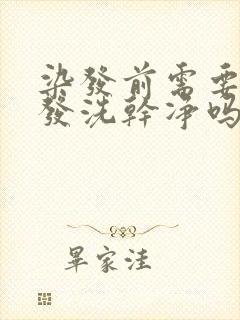 染发前需要把头发洗干净吗