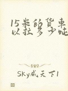 15米的货车可以拉多少吨货