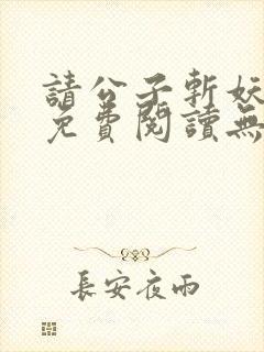 请公子斩妖全文免费阅读无弹窗