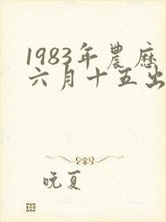 1983年农历六月十五出生女命运如何