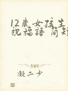 12岁女孩生日祝福语 简短独特