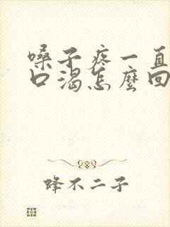 嗓子疼一直感觉口渴怎么回事