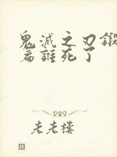 鬼灭之刃锻刀村篇谁死了