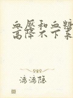 血压和血糖一直高降不下来怎么办?