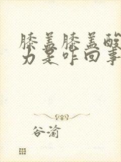 膝盖膝盖酸软无力是咋回事