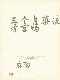 三个月药流还要清宫吗