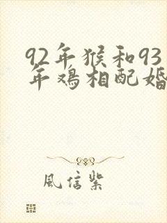 92年猴和93年鸡相配婚姻如何