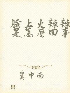 脸上火辣辣的疼是怎么回事